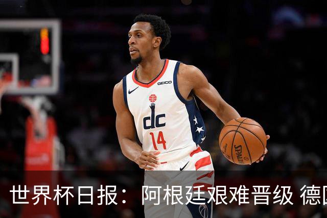 世界杯日报：阿根廷艰难晋级 德国换帅敲定克洛普