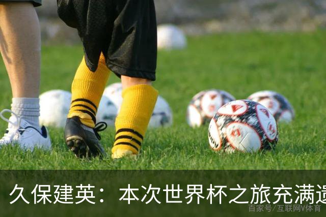 久保建英：本次世界杯之旅充满遗憾，希望4年后我能带队踢到最后