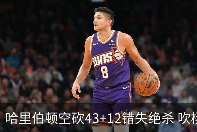 哈里伯顿空砍43+12错失绝杀 吹杨率老鹰擒鹈鹕