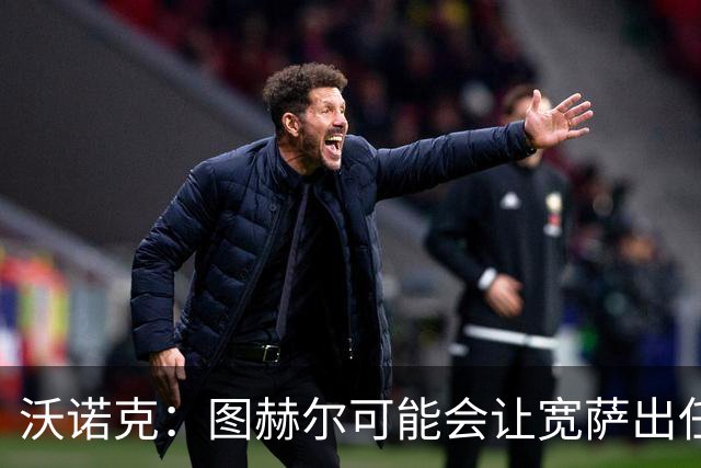沃诺克：图赫尔可能会让宽萨出任右后卫，但我认为斯通斯更合适