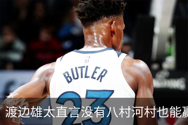 渡边雄太直言没有八村河村也能赢，球迷：中国男篮敢在沈阳输球？
