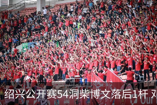 绍兴公开赛54洞柴博文落后1杆 邓韬第四金子豪第五