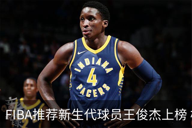 FIBA推荐新生代球员王俊杰上榜 杨瀚森有望成世界级球星