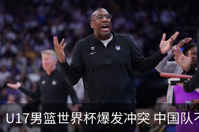 U17男篮世界杯爆发冲突 中国队不敌立陶宛淘汰赛战法国